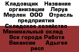 Кладовщик › Название организации ­ Леруа Мерлен, ООО › Отрасль предприятия ­ Складское хозяйство › Минимальный оклад ­ 1 - Все города Работа » Вакансии   . Адыгея респ.